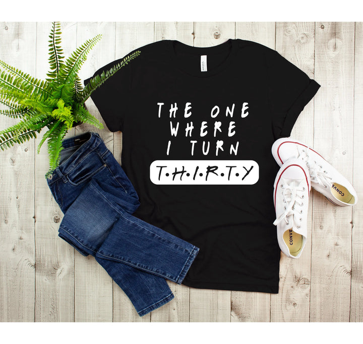 Dirty Thirty Shirt - The One Where I Turn 30 | 30th Birthday Tee Shirtprintingcenter