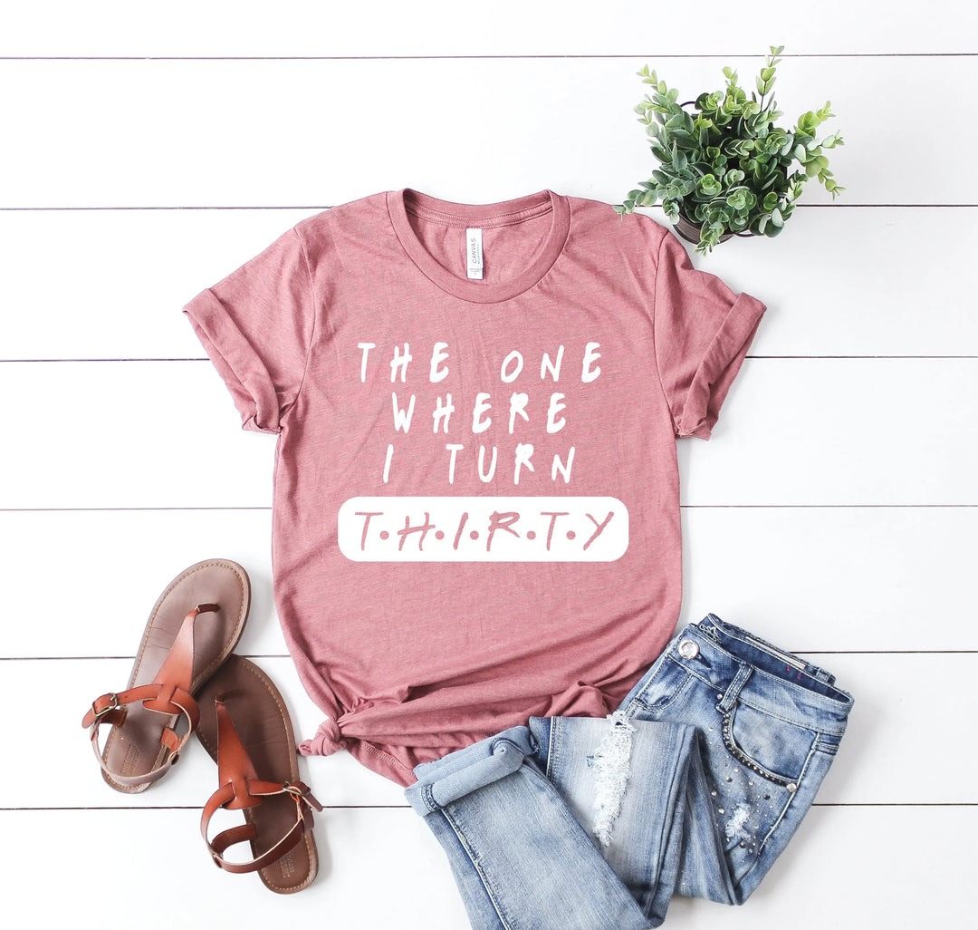 Dirty Thirty Shirt - The One Where I Turn 30 | 30th Birthday Tee Shirtprintingcenter
