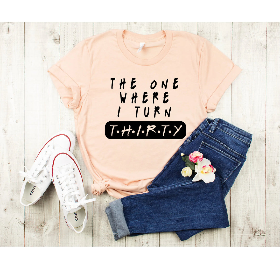 Dirty Thirty Shirt - The One Where I Turn 30 | 30th Birthday Tee Shirtprintingcenter