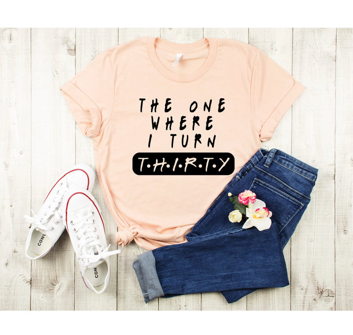 Dirty Thirty Shirt - The One Where I Turn 30 | 30th Birthday Tee Shirtprintingcenter