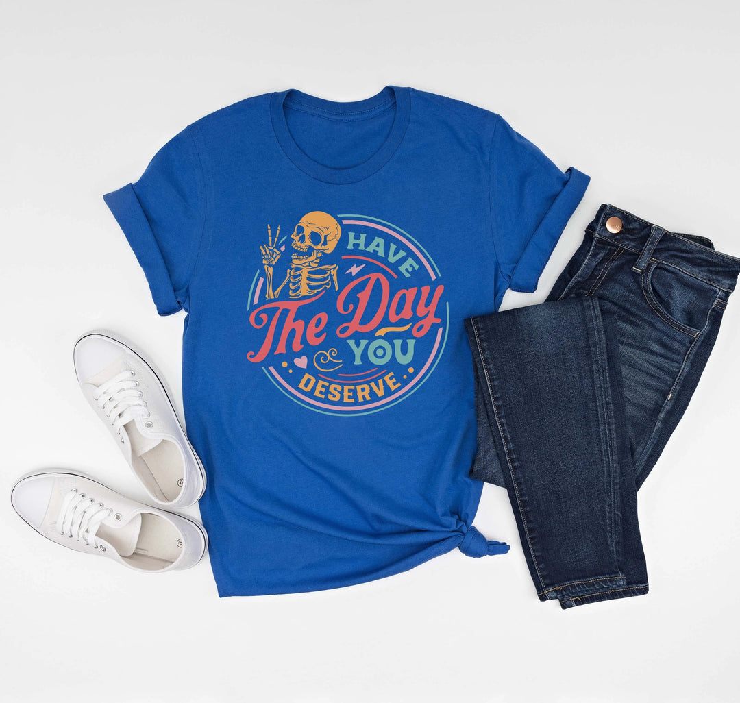 Have the Day You Deserve Shirt - Motivational Skeleton Graphic Tee