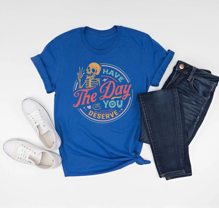 Have the Day You Deserve Shirt - Motivational Skeleton Graphic Tee
