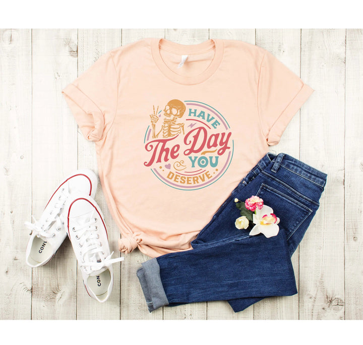 Have the Day You Deserve Shirt - Motivational Skeleton Graphic Tee