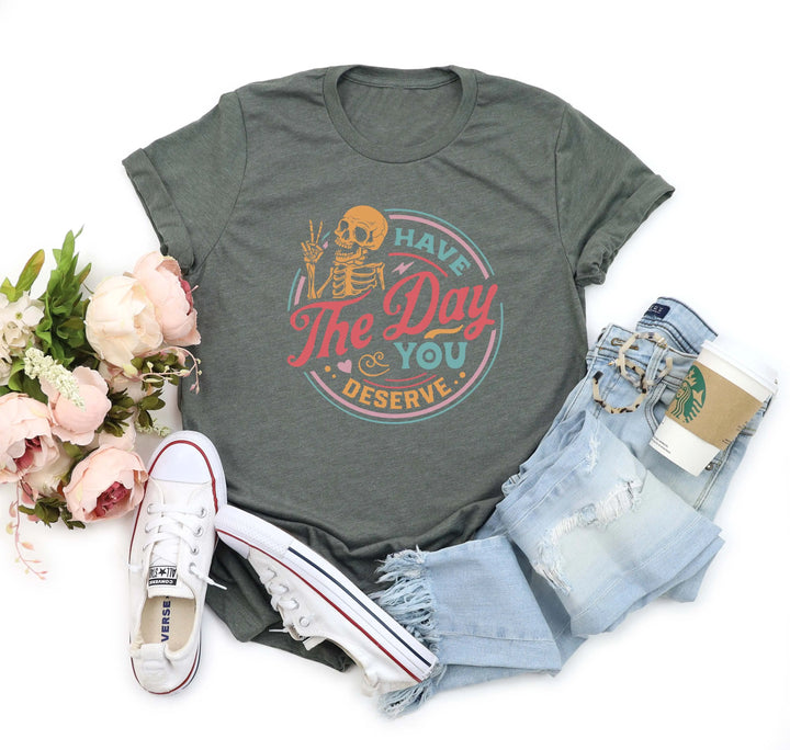 Have the Day You Deserve Shirt - Motivational Skeleton Graphic Tee