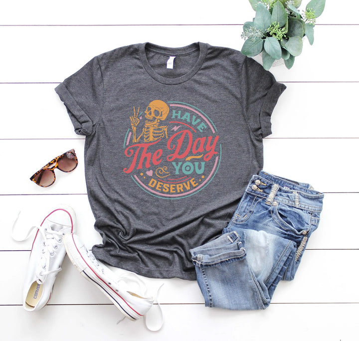 Have the Day You Deserve Shirt - Motivational Skeleton Graphic Tee