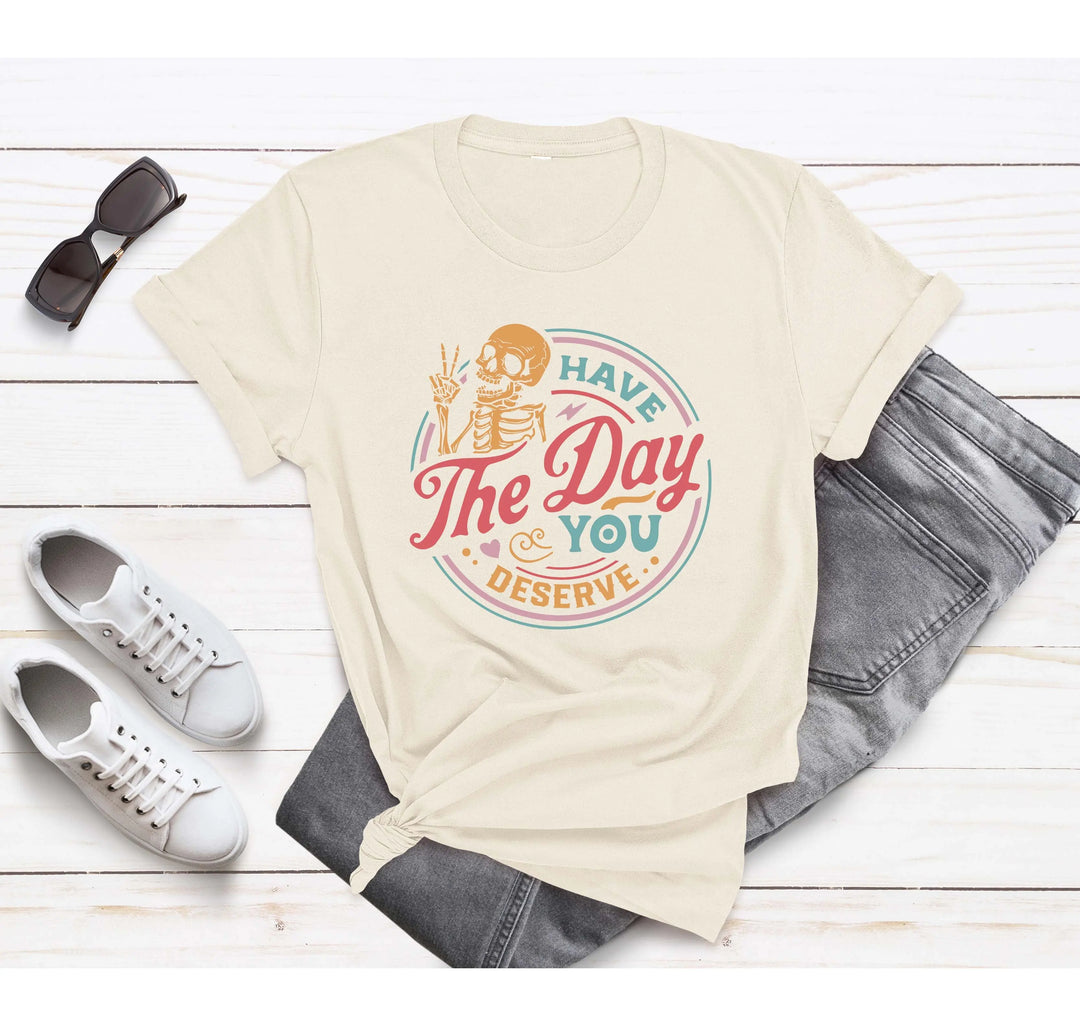 Have the Day You Deserve Shirt - Motivational Skeleton Graphic Tee