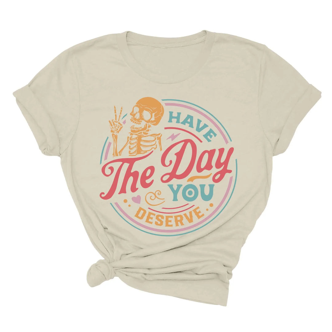 Have the Day You Deserve Shirt - Motivational Skeleton Graphic Tee