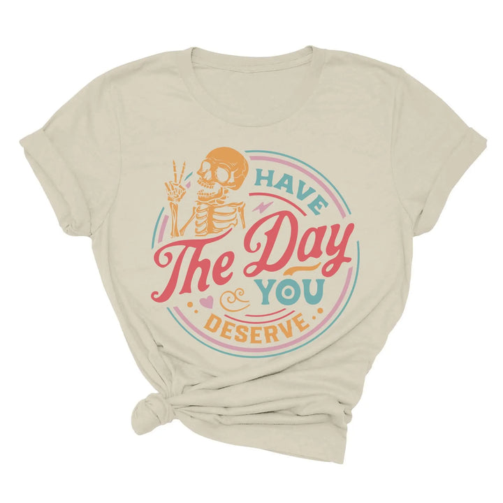 Have the Day You Deserve Shirt - Motivational Skeleton Graphic Tee
