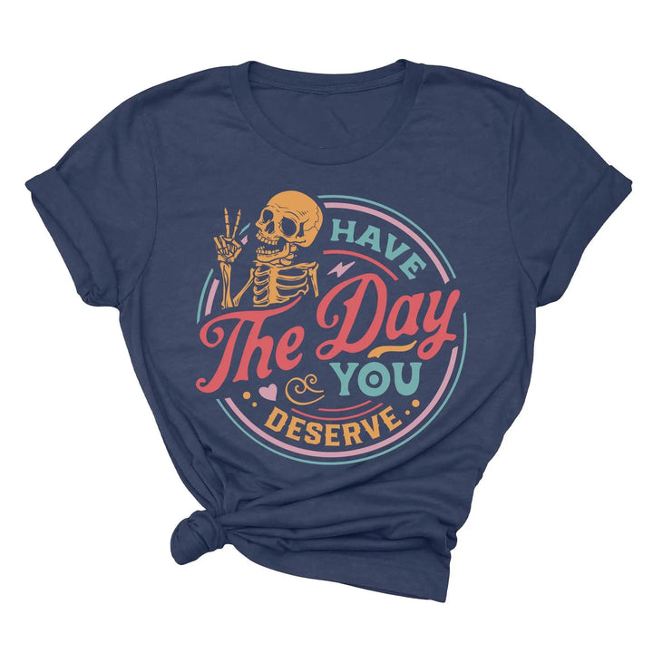 Have the Day You Deserve Shirt - Motivational Skeleton Graphic Tee