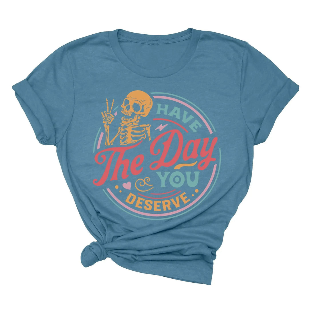 Have the Day You Deserve Shirt - Motivational Skeleton Graphic Tee