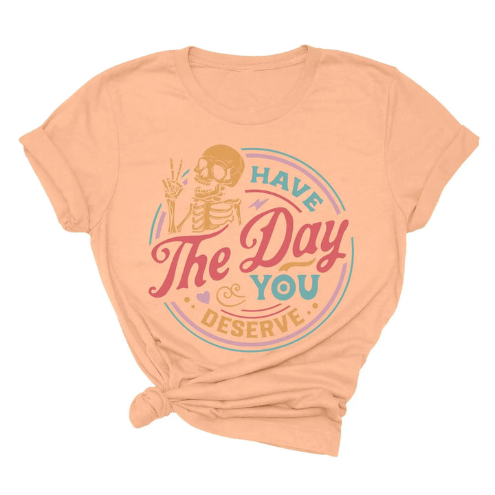 Have the Day You Deserve Shirt - Motivational Skeleton Graphic Tee