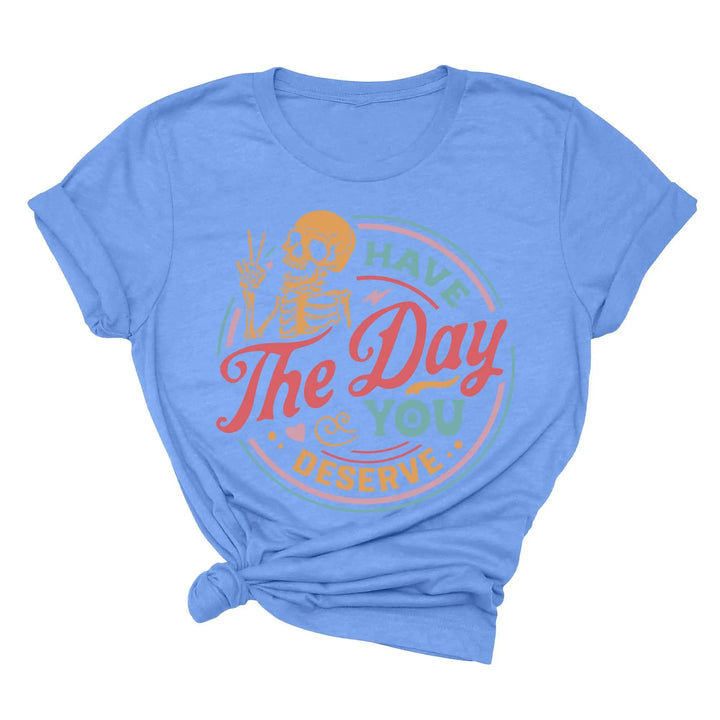 Have the Day You Deserve Shirt - Motivational Skeleton Graphic Tee