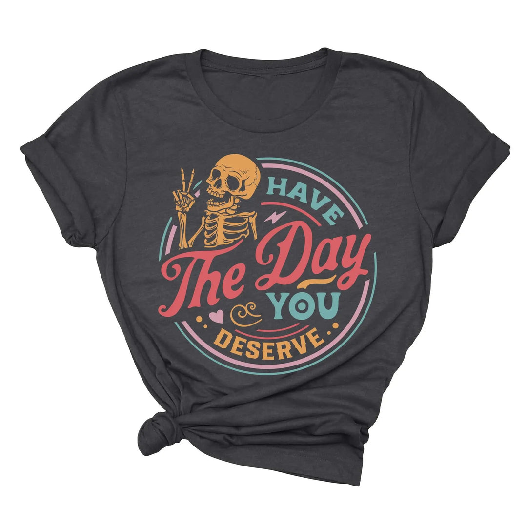 Have the Day You Deserve Shirt - Motivational Skeleton Graphic Tee