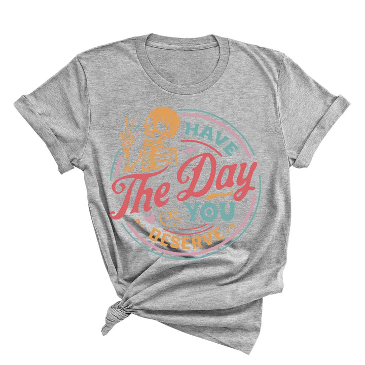 Have the Day You Deserve Shirt - Motivational Skeleton Graphic Tee