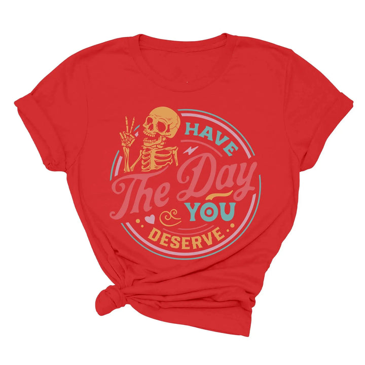 Have the Day You Deserve Shirt - Motivational Skeleton Graphic Tee