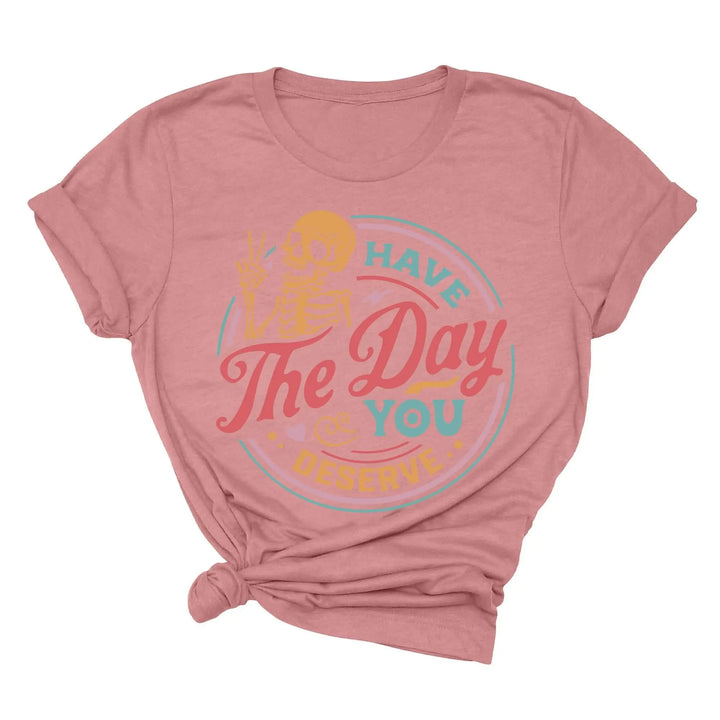 Have the Day You Deserve Shirt - Motivational Skeleton Graphic Tee
