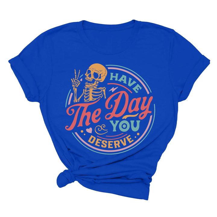 Have the Day You Deserve Shirt - Motivational Skeleton Graphic Tee