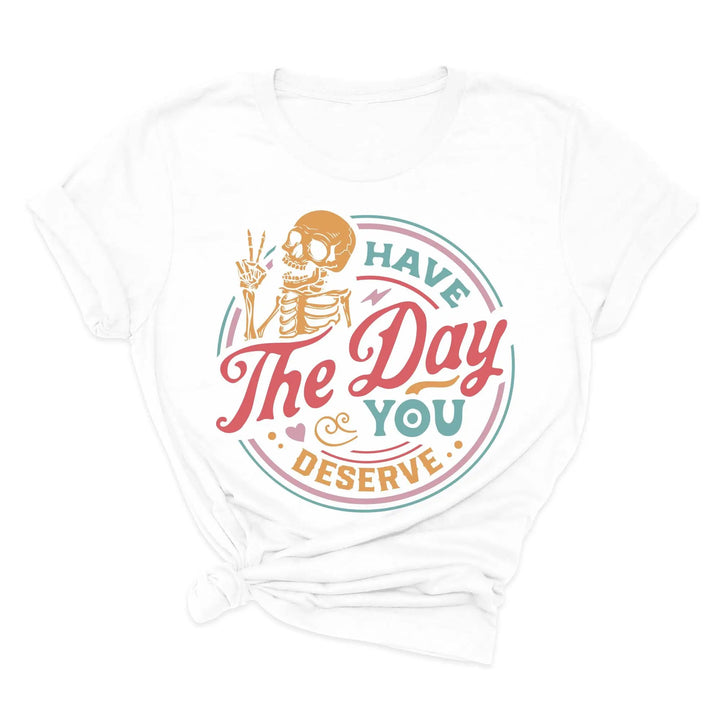 Have the Day You Deserve Shirt - Motivational Skeleton Graphic Tee