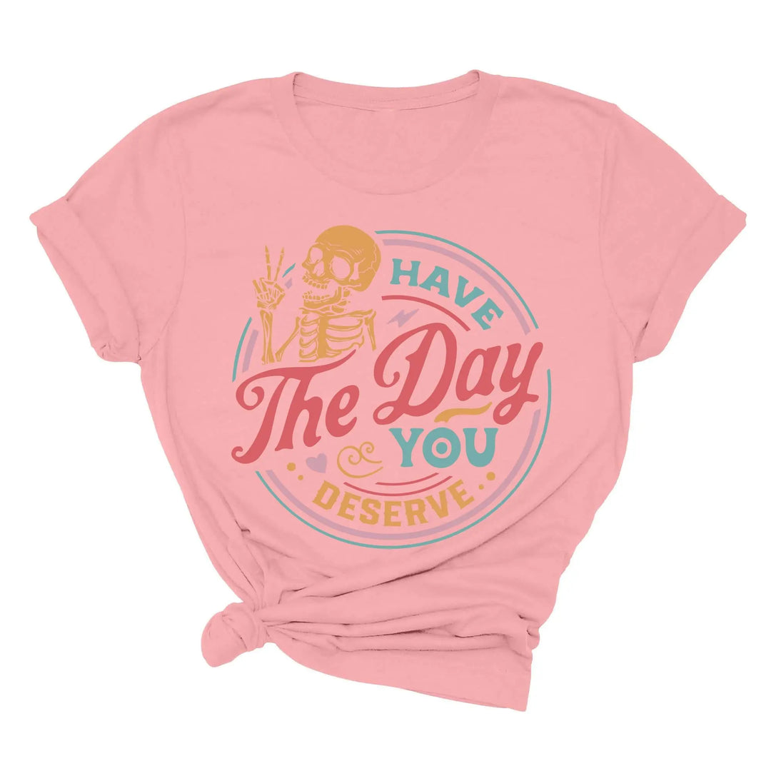 Have the Day You Deserve Shirt - Motivational Skeleton Graphic Tee