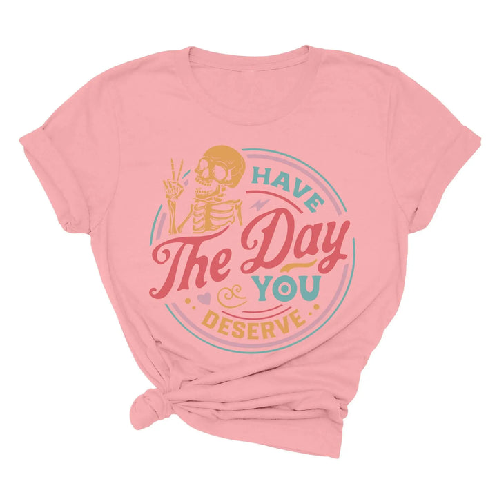 Have the Day You Deserve Shirt - Motivational Skeleton Graphic Tee