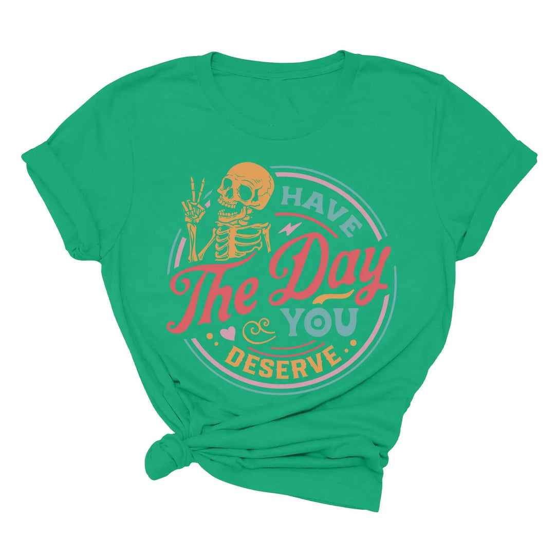 Have the Day You Deserve Shirt - Motivational Skeleton Graphic Tee