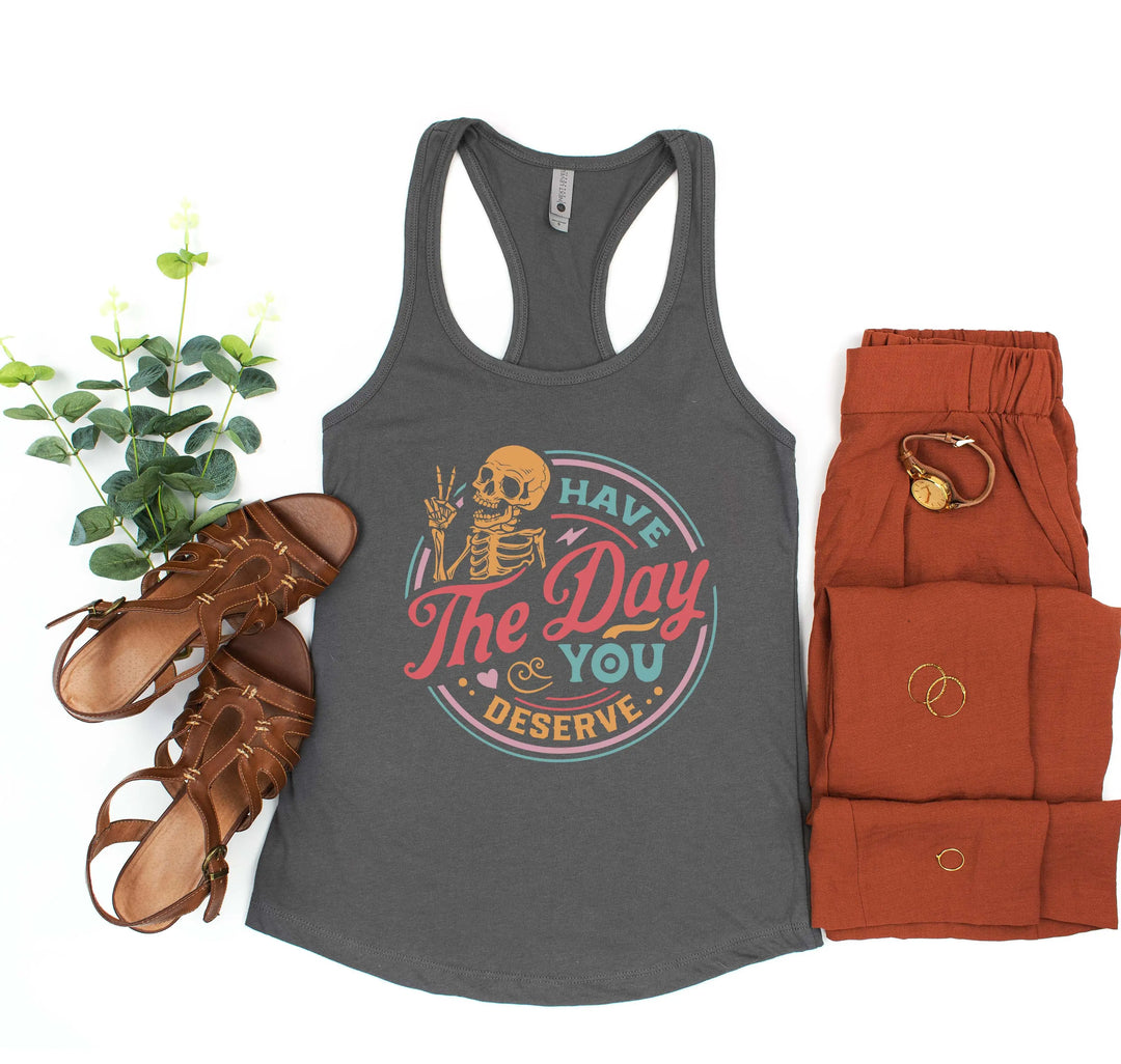 Have the Day You Deserve Tank - Motivational Skeleton Tee for All Shirtprintingcenter