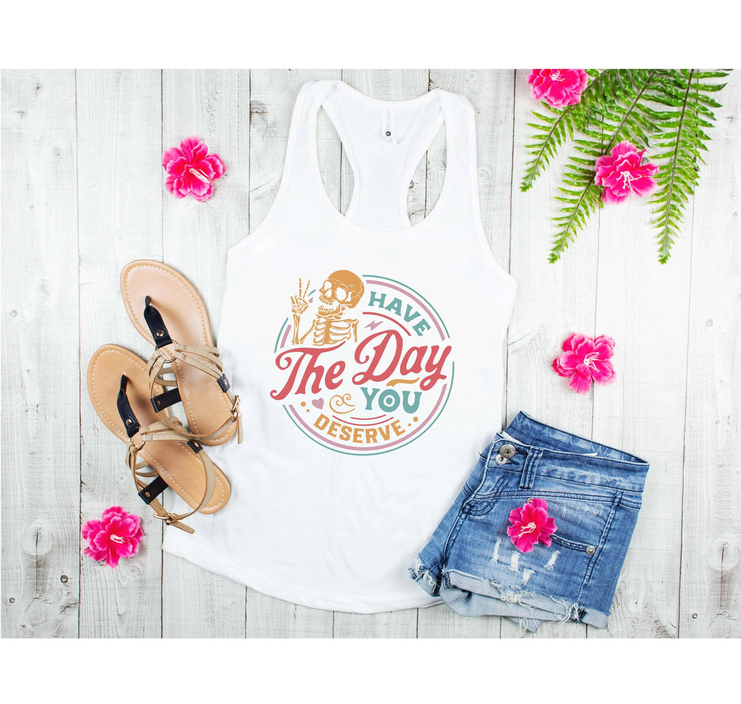 Have the Day You Deserve Tank - Motivational Skeleton Tee for All Shirtprintingcenter